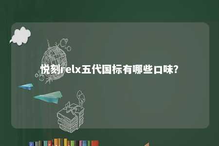 悦刻relx五代国标有哪些口味？ 